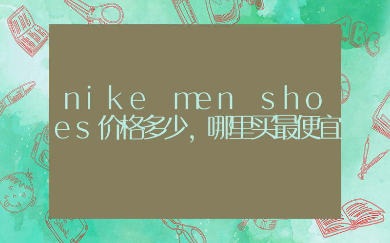 nike men shoes价格多少,哪里买最便宜插图 nike men shoes价格多少,哪里买最便宜插图